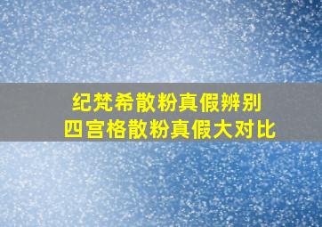 纪梵希散粉真假辨别 四宫格散粉真假大对比